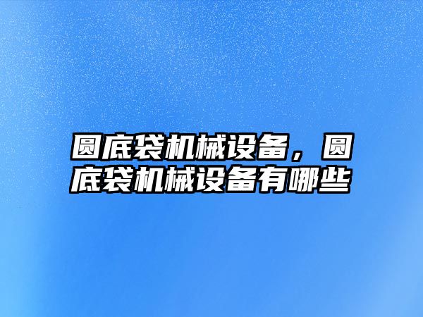 圓底袋機械設(shè)備，圓底袋機械設(shè)備有哪些