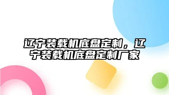 遼寧裝載機底盤定制，遼寧裝載機底盤定制廠家