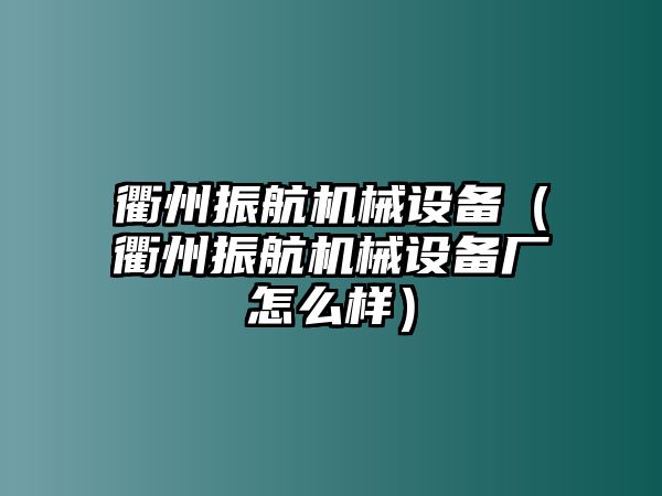 衢州振航機(jī)械設(shè)備（衢州振航機(jī)械設(shè)備廠怎么樣）