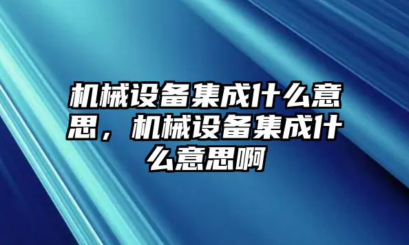 機械設備集成什么意思，機械設備集成什么意思啊