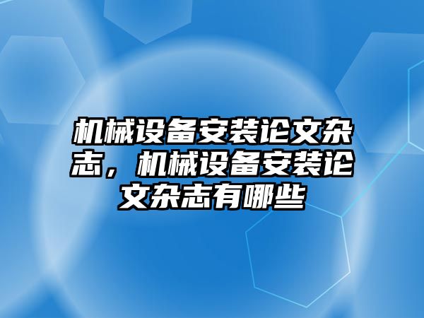 機械設(shè)備安裝論文雜志，機械設(shè)備安裝論文雜志有哪些