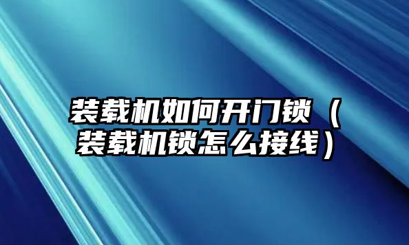 裝載機如何開門鎖（裝載機鎖怎么接線）