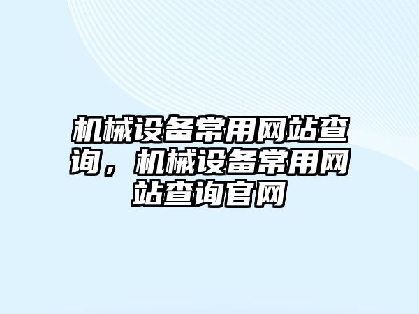 機械設備常用網(wǎng)站查詢，機械設備常用網(wǎng)站查詢官網(wǎng)