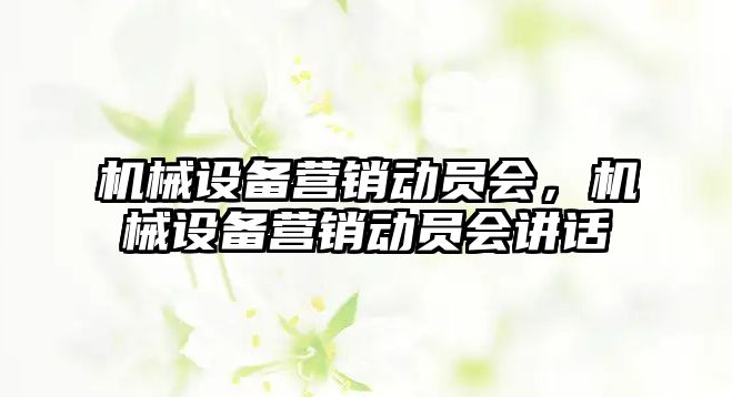 機械設(shè)備營銷動員會，機械設(shè)備營銷動員會講話