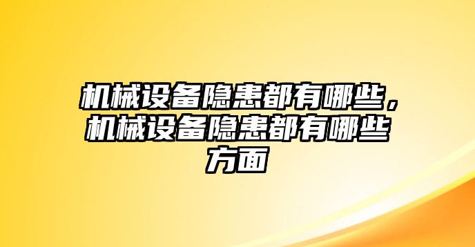 機(jī)械設(shè)備隱患都有哪些，機(jī)械設(shè)備隱患都有哪些方面