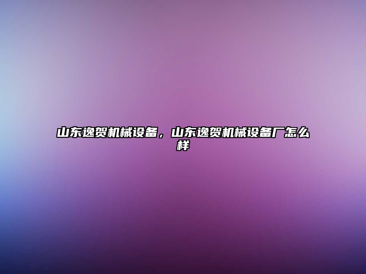 山東逸賀機(jī)械設(shè)備，山東逸賀機(jī)械設(shè)備廠怎么樣