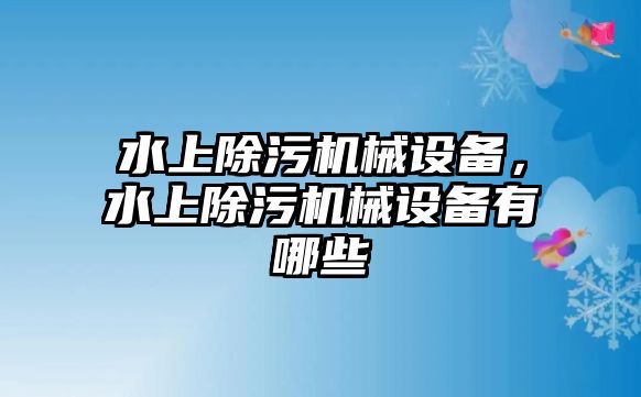 水上除污機(jī)械設(shè)備，水上除污機(jī)械設(shè)備有哪些