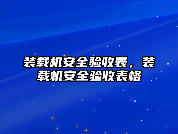 裝載機(jī)安全驗收表，裝載機(jī)安全驗收表格