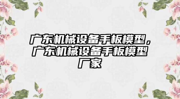 廣東機(jī)械設(shè)備手板模型，廣東機(jī)械設(shè)備手板模型廠家