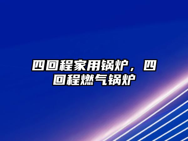 四回程家用鍋爐，四回程燃?xì)忮仩t