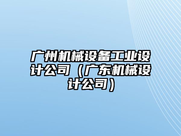 廣州機械設(shè)備工業(yè)設(shè)計公司（廣東機械設(shè)計公司）