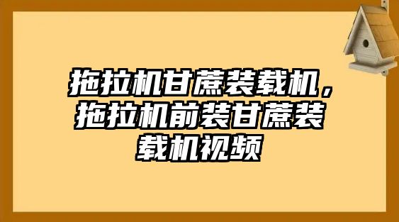 拖拉機(jī)甘蔗裝載機(jī)，拖拉機(jī)前裝甘蔗裝載機(jī)視頻