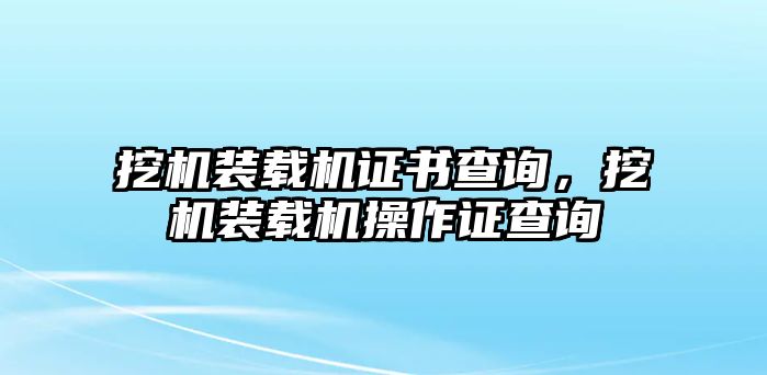 挖機(jī)裝載機(jī)證書查詢，挖機(jī)裝載機(jī)操作證查詢