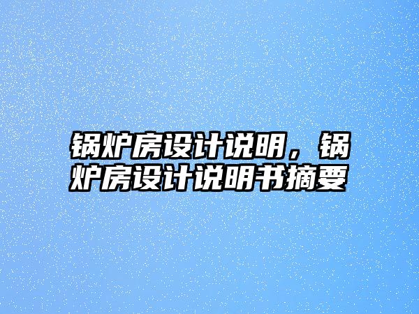 鍋爐房設(shè)計(jì)說明，鍋爐房設(shè)計(jì)說明書摘要