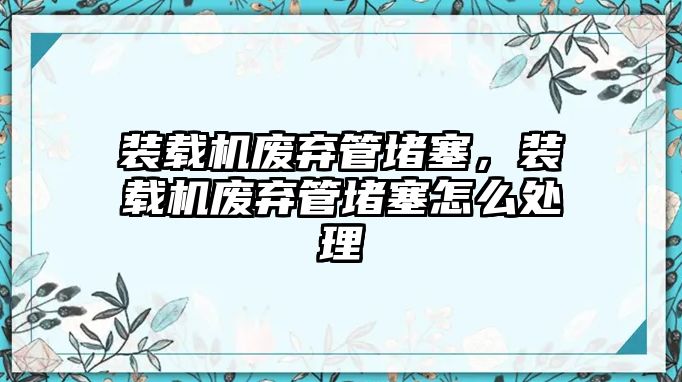 裝載機廢棄管堵塞，裝載機廢棄管堵塞怎么處理