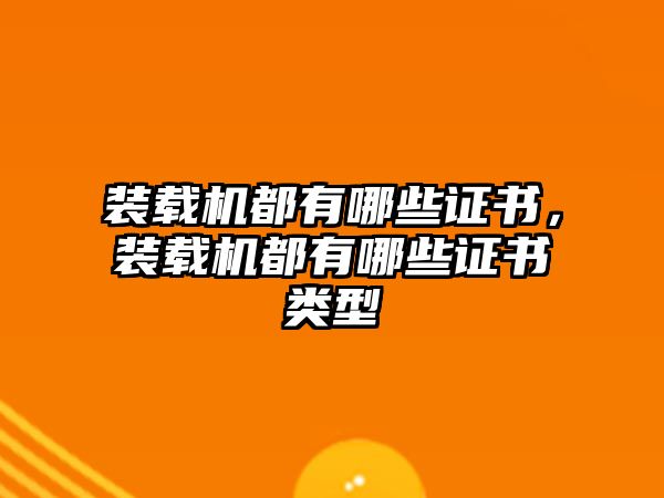 裝載機(jī)都有哪些證書，裝載機(jī)都有哪些證書類型