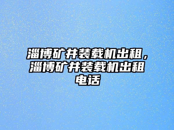 淄博礦井裝載機(jī)出租，淄博礦井裝載機(jī)出租電話