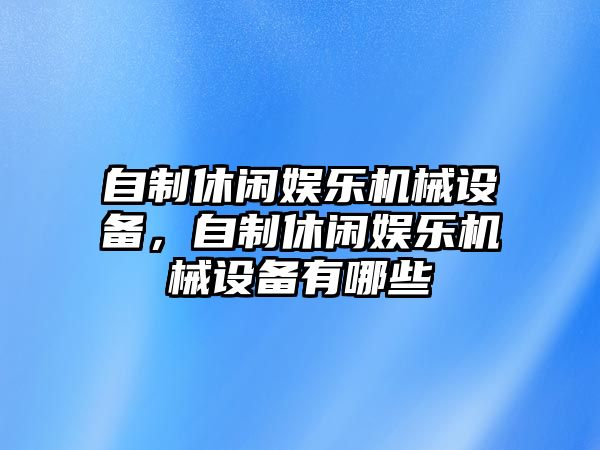 自制休閑娛樂機械設(shè)備，自制休閑娛樂機械設(shè)備有哪些