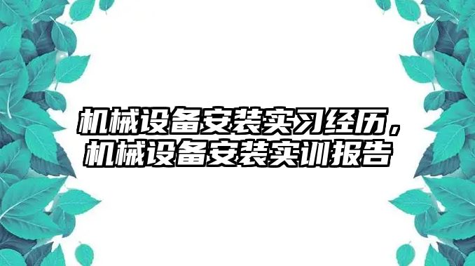 機(jī)械設(shè)備安裝實(shí)習(xí)經(jīng)歷，機(jī)械設(shè)備安裝實(shí)訓(xùn)報(bào)告