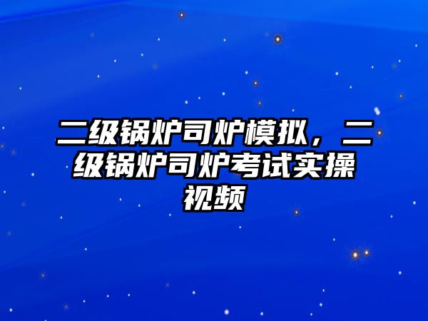 二級鍋爐司爐模擬，二級鍋爐司爐考試實(shí)操視頻