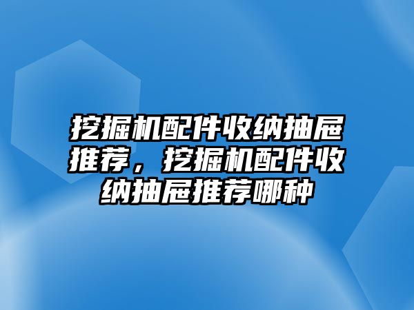 挖掘機(jī)配件收納抽屜推薦，挖掘機(jī)配件收納抽屜推薦哪種