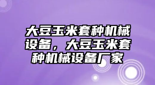 大豆玉米套種機(jī)械設(shè)備，大豆玉米套種機(jī)械設(shè)備廠家