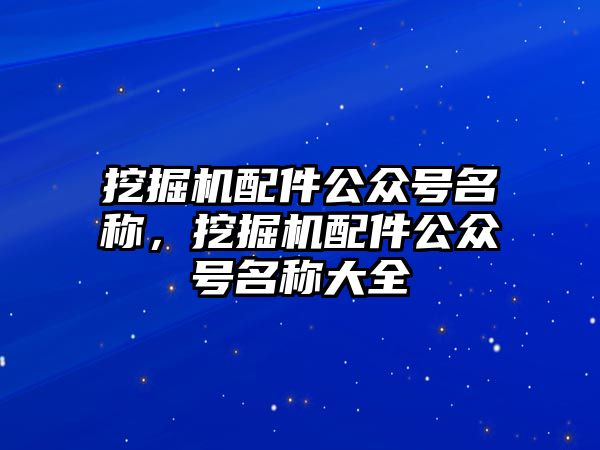 挖掘機(jī)配件公眾號名稱，挖掘機(jī)配件公眾號名稱大全