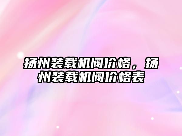 揚州裝載機閥價格，揚州裝載機閥價格表