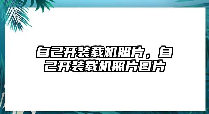 自己開裝載機(jī)照片，自己開裝載機(jī)照片圖片