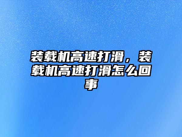 裝載機高速打滑，裝載機高速打滑怎么回事