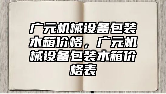 廣元機械設(shè)備包裝木箱價格，廣元機械設(shè)備包裝木箱價格表