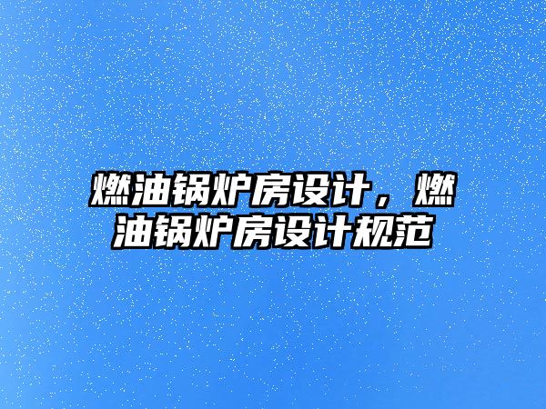 燃油鍋爐房設(shè)計(jì)，燃油鍋爐房設(shè)計(jì)規(guī)范