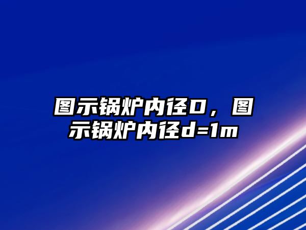 圖示鍋爐內(nèi)徑D，圖示鍋爐內(nèi)徑d=1m