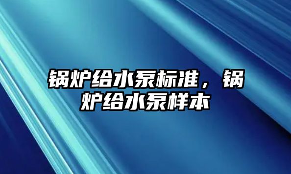 鍋爐給水泵標準，鍋爐給水泵樣本