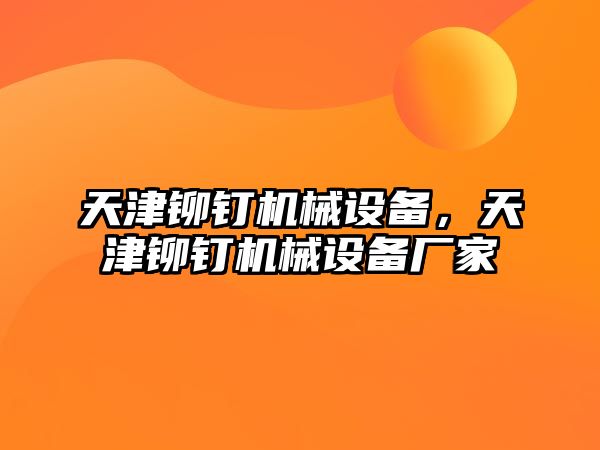 天津鉚釘機(jī)械設(shè)備，天津鉚釘機(jī)械設(shè)備廠家