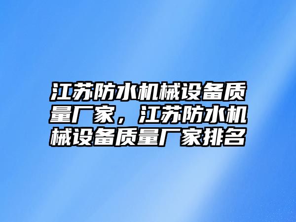 江蘇防水機械設(shè)備質(zhì)量廠家，江蘇防水機械設(shè)備質(zhì)量廠家排名