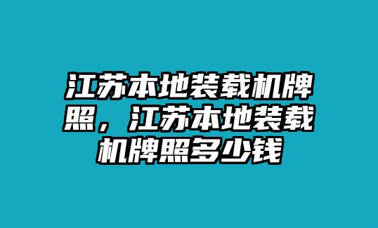 江蘇本地裝載機牌照，江蘇本地裝載機牌照多少錢