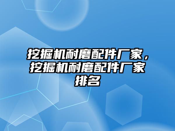 挖掘機耐磨配件廠家，挖掘機耐磨配件廠家排名