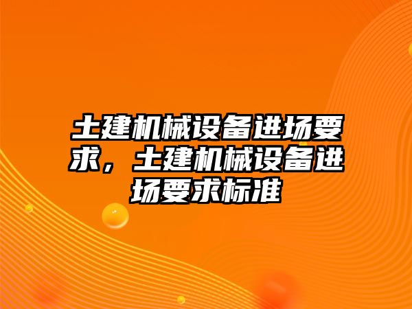 土建機(jī)械設(shè)備進(jìn)場要求，土建機(jī)械設(shè)備進(jìn)場要求標(biāo)準(zhǔn)