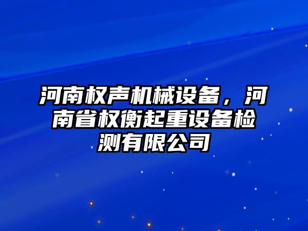 河南權(quán)聲機械設(shè)備，河南省權(quán)衡起重設(shè)備檢測有限公司