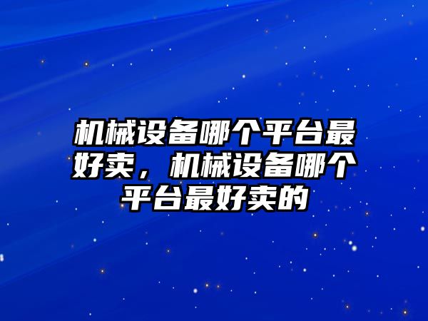 機(jī)械設(shè)備哪個(gè)平臺最好賣，機(jī)械設(shè)備哪個(gè)平臺最好賣的