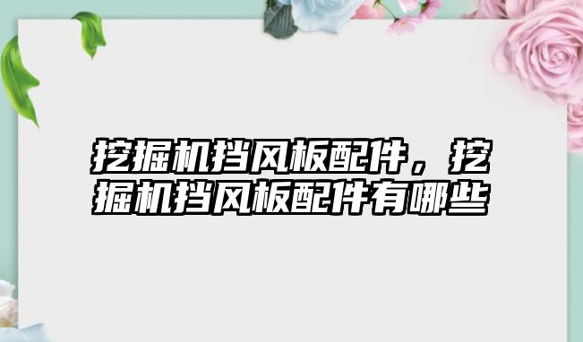 挖掘機擋風板配件，挖掘機擋風板配件有哪些