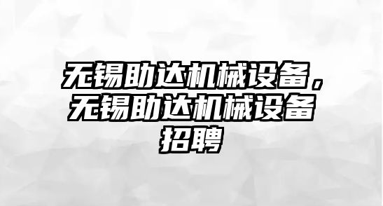 無(wú)錫助達(dá)機(jī)械設(shè)備，無(wú)錫助達(dá)機(jī)械設(shè)備招聘