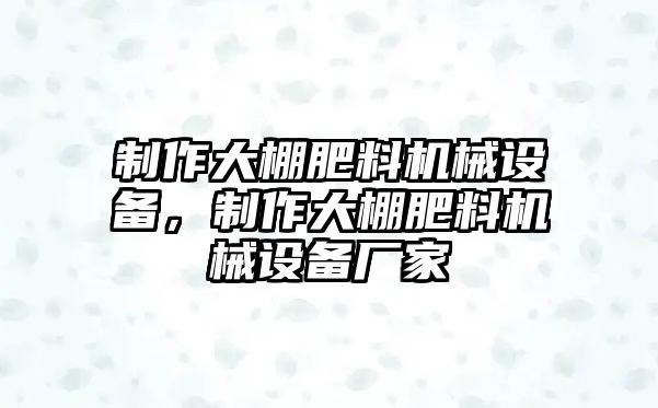 制作大棚肥料機(jī)械設(shè)備，制作大棚肥料機(jī)械設(shè)備廠家