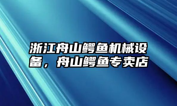 浙江舟山鱷魚機械設(shè)備，舟山鱷魚專賣店