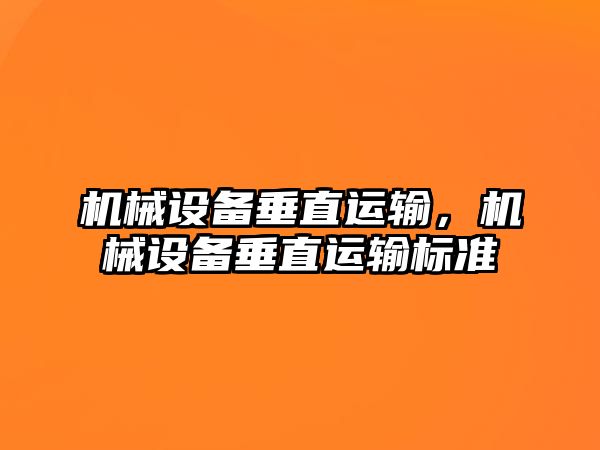 機(jī)械設(shè)備垂直運輸，機(jī)械設(shè)備垂直運輸標(biāo)準(zhǔn)