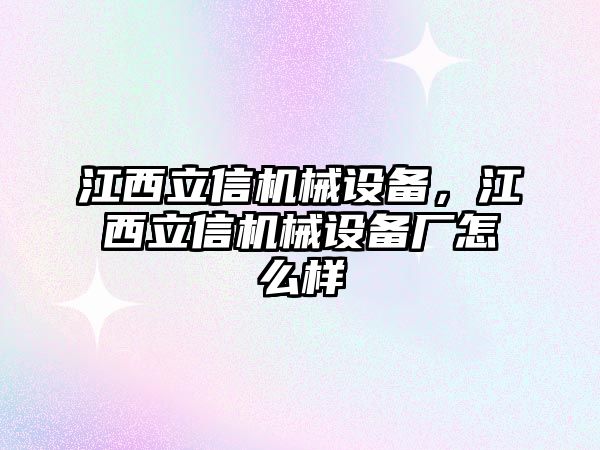 江西立信機械設(shè)備，江西立信機械設(shè)備廠怎么樣