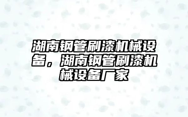 湖南鋼管刷漆機械設備，湖南鋼管刷漆機械設備廠家