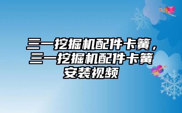 三一挖掘機(jī)配件卡簧，三一挖掘機(jī)配件卡簧安裝視頻