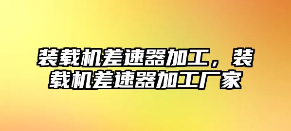 裝載機差速器加工，裝載機差速器加工廠家